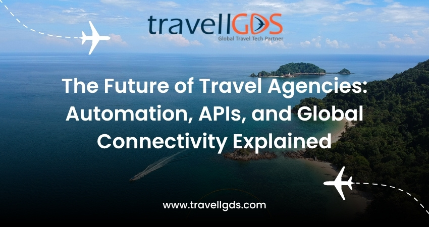 The Future of Travel Agencies: Automation, APIs, and Global Connectivity Explained