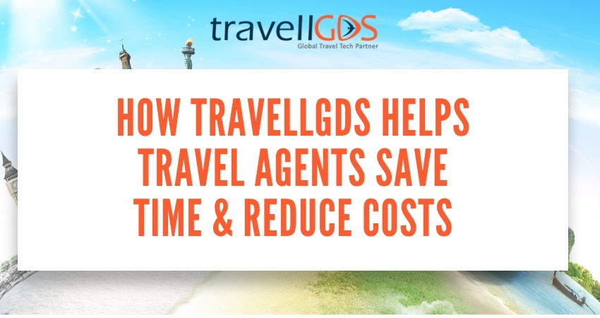 How TravellGDS Helps Travel Agents Save Time & Reduce Costs